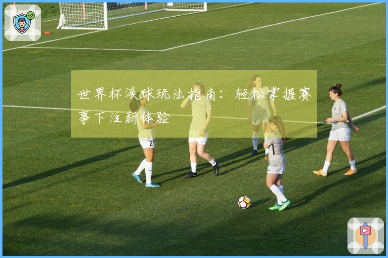 世界杯滚球玩法指南：轻松掌握赛事下注新体验