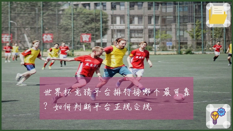 世界杯竞猜平台排行榜哪个最可靠？如何判断平台正规合规