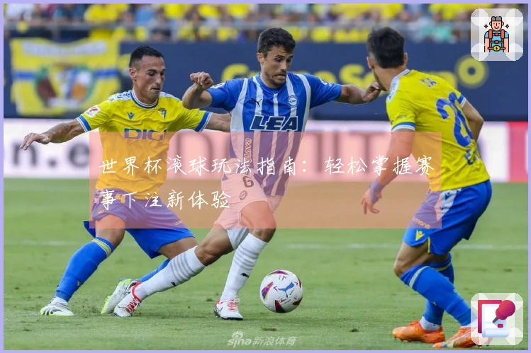 世界杯滚球玩法指南：轻松掌握赛事下注新体验
