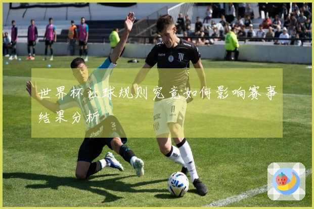 世界杯让球规则究竟如何影响赛事结果分析